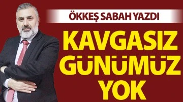 ÖKKEŞ SABAH YAZDI: KAVGASIZ GÜNÜMÜZ YOK