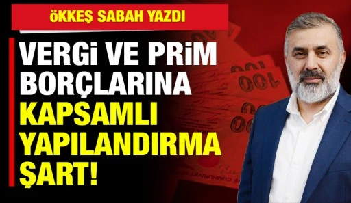 &Ouml;kkeş Sabah Yazdı: Vergi ve Prim Bor&ccedil;larına Kapsamlı Yapılandırma Şart!