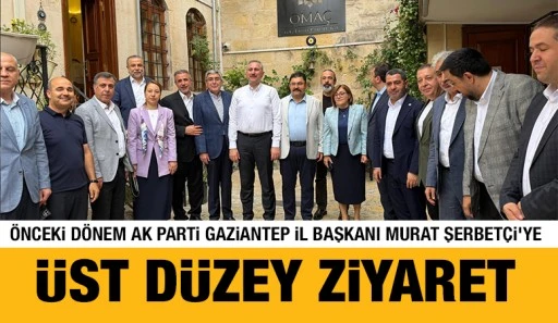 &Ouml;nceki D&ouml;nem AK Parti Gaziantep İl Başkanı Murat Şerbet&ccedil;i&rsquo;ye &Uuml;st D&uuml;zey Ziyaret