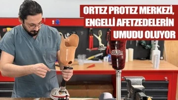 ORTEZ PROTEZ MERKEZİ, ENGELLİ AFETZEDELERİN UMUDU OLUYOR