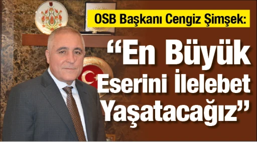 OSB Başkanı Cengiz Şimşek: “En Büyük Eserini İlelebet Yaşatacağız”