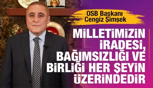 OSB Başkanı Cengiz Şimşek: &quot;Milletimizin iradesi, bağımsızlığı ve birliği her şeyin üzerindedir&quot;