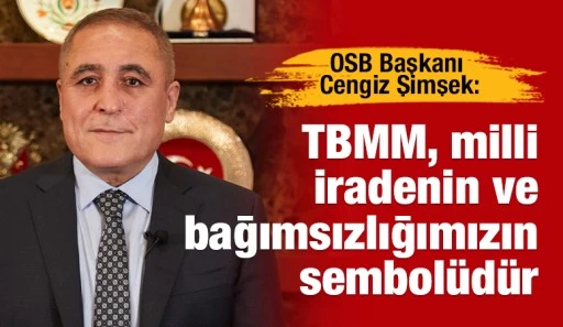 OSB Başkanı Cengiz Şimşek: “TBMM, milli iradenin ve bağımsızlığımızın sembolüdür”