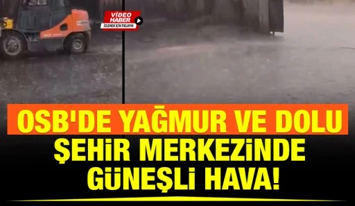 OSB&rsquo;de Yağmur ve Dolu, Şehir Merkezinde G&uuml;neşli Hava!