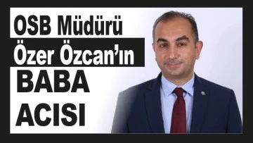 OSB Müdürü Özer Özcan’ın baba acısı