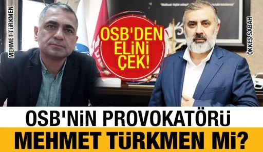 OSB’NİN PROVOKATÖRÜ MEHMET TÜRKMEN Mİ?
