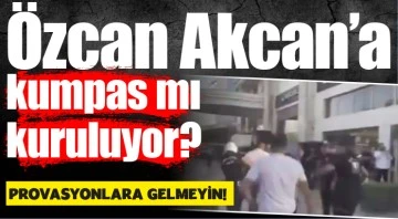 Özcan Akcan'a kumpas mı kuruluyor? 