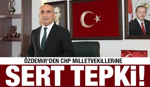 &Ouml;zdemir&rsquo;den CHP milletvekillerine sert tepki!
