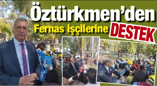 Öztürkmen’den Fernas işçilerine destek