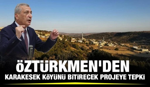 Öztürkmen'den Karakesek köyünü bitirecek projeye tepki