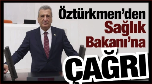 Öztürkmen’den Sağlık Bakanı’na çağrı