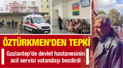ÖZTÜRKMEN'DEN TEPKİ! Gaziantep’de devlet hastanesinin acil servisi vatandaşı bezdirdi