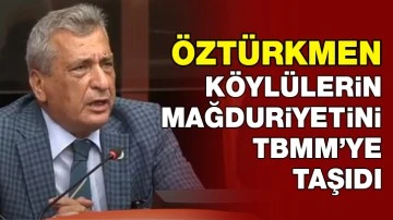 Öztürkmen, köylülerin mağduriyetini TBMM’ye taşıdı 