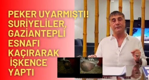 Peker Uyarmıştı! Suriyeliler, Gaziantepli esnafı kaçırarak işkence yaptı