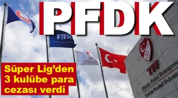 PFDK, Süper Lig'den 3 kulübe para cezası verdi