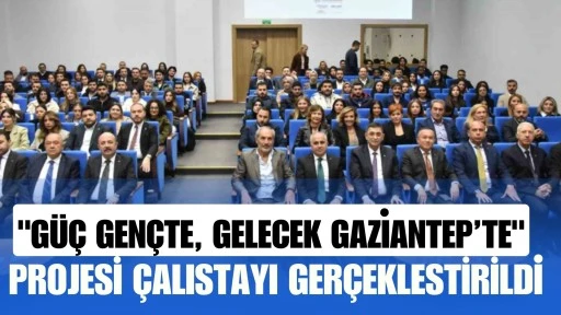 "G&uuml;&ccedil; Gen&ccedil;te, Gelecek Gaziantep&rsquo;te" projesi &ccedil;alıştayı ger&ccedil;ekleştirildi