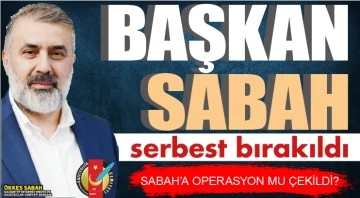 ÖKKEŞ SABAH SERBEST BIRAKILDI...SABAH’A OPERASYON MU ÇEKİLDİ?