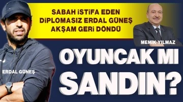 SABAH İSTİFA EDEN DİPLOMASIZ ERDAL GÜNEŞ AKŞAM GERİ DÖNDÜ   OYUNCAK MI SANDIN? 