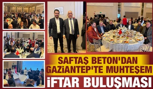 Saftaş Beton&rsquo;dan Gaziantep&rsquo;te Muhteşem İftar Buluşması