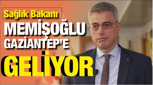 Sağlık Bakanı MEMİŞOĞLU Gaziantep’e geliyor