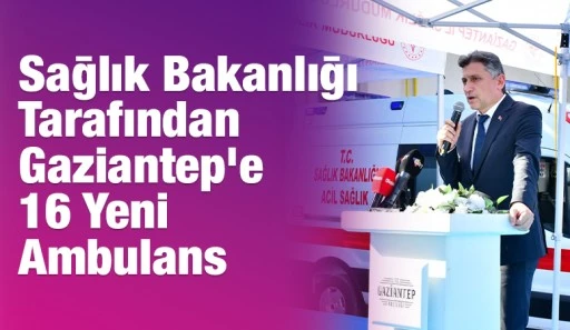 Sağlık Bakanlığı Tarafından Gaziantep&rsquo;e 16 Yeni Ambulans
