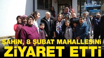 ŞAHİN, 8 ŞUBAT MAHALLESİNİ ZİYARET ETTİ 