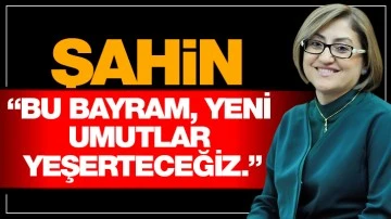 ŞAHİN “BU BAYRAM, YENİ UMUTLAR YEŞERTECEĞİZ.”