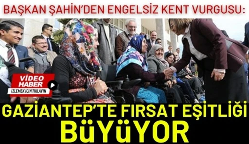 Şahin&rsquo;den Engelsiz Kent Vurgusu: Gaziantep&rsquo;te Fırsat Eşitliği B&uuml;y&uuml;yor
