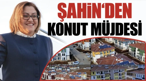 ŞAHİN‘DEN KONUT MÜJDESİ