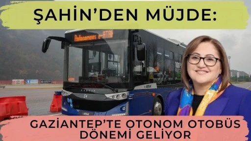 Şahin&rsquo;den M&uuml;jde: Gaziantep&rsquo;te Otonom Otob&uuml;s D&ouml;nemi Geliyor
