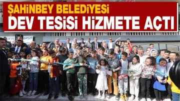 ŞAHİNBEY BELEDİYESİ DEV TESİSİ HİZMETE AÇTI