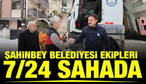 ŞAHİNBEY BELEDİYESİ EKİPLERİ 7/24 SAHADA