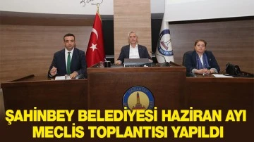 ŞAHİNBEY BELEDİYESİ HAZİRAN AYI MECLİS TOPLANTISI YAPILDI