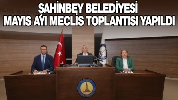 ŞAHİNBEY BELEDİYESİ MAYIS AYI MECLİS TOPLANTISI YAPILDI