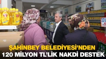 ŞAHİNBEY BELEDİYESİ’NDEN 120 MİLYON TL’LİK NAKDİ DESTEK