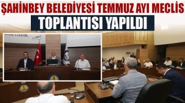 ŞAHİNBEY BELEDİYESİ TEMMUZ AYI MECLİS TOPLANTISI YAPILDI