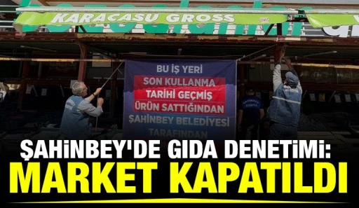Şahinbey'de Gıda Denetimi: Market Kapatıldı