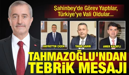 Şahinbey&rsquo;de G&ouml;rev Yaptılar, T&uuml;rkiye&rsquo;ye Vali Oldular... Tahmazoğlu'ndan tebrik mesajı