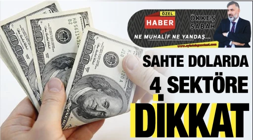 SAHTE DOLARDA 4 SEKTÖRE DİKKAT
