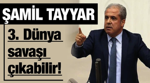 ŞAMİL TAYYAR: 3. Dünya savaşı çıkabilir!