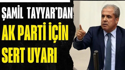 Şamil Tayyar&rsquo;dan AK Parti İ&ccedil;in Sert Uyarı