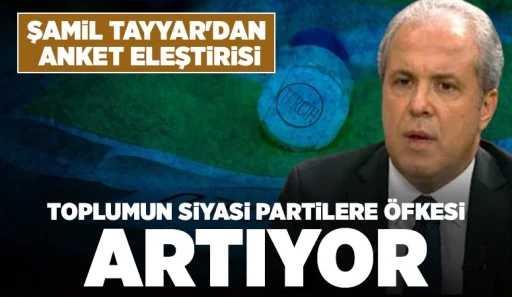 Şamil Tayyar'dan anket eleştirisi: Toplumun siyasi partilere öfkesi artıyor