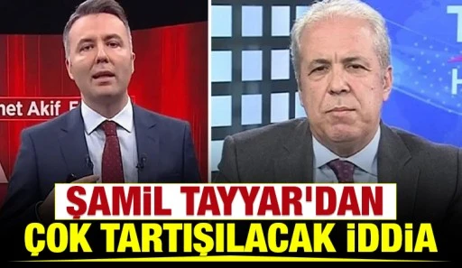 Şamil Tayyar'dan &ccedil;ok tartışılacak iddia