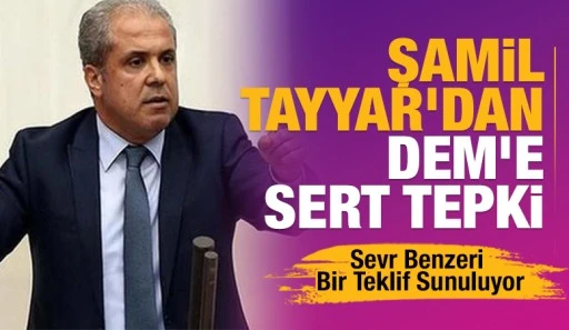 Şamil Tayyar&rsquo;dan DEM&rsquo;e Sert Tepki: &ldquo;Sevr Benzeri Bir Teklif Sunuluyor&rdquo;
