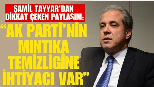 Şamil Tayyar&rsquo;dan Dikkat &Ccedil;eken Paylaşım: &ldquo;AK Parti&rsquo;nin Mıntıka Temizliğine İhtiyacı Var&rdquo;