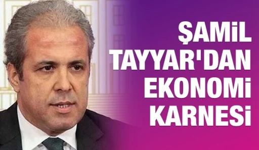 Şamil Tayyar&rsquo;dan Ekonomi Karnesi