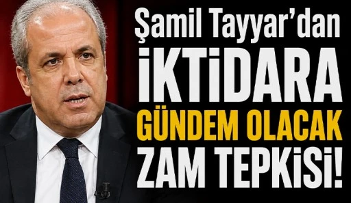 Şamil Tayyar'dan İktidara G&uuml;ndem Olacak Zam Tepkisi