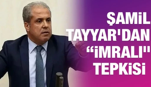 Şamil Tayyar&rsquo;dan &ldquo;İmralı&rdquo; Tepkisi