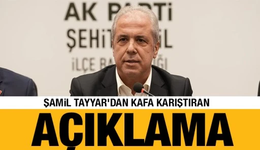 Şamil Tayyar&rsquo;dan Kafa Karıştıran A&ccedil;ıklama