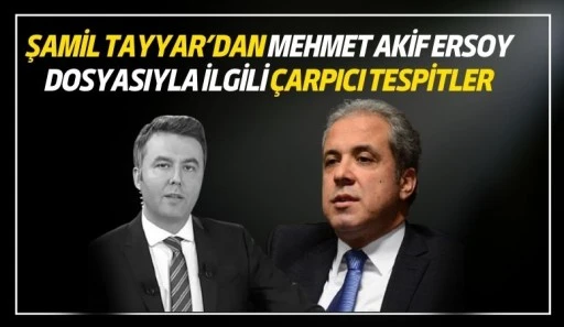 Şamil Tayyar&rsquo;dan Mehmet Akif Ersoy Dosyasıyla İlgili &Ccedil;arpıcı Tespitler